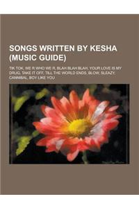 Songs Written by Kesha (Music Guide): Tik Tok, We R Who We R, Blah Blah Blah, Your Love Is My Drug, Take It Off, Till the World Ends, Blow, Sleazy, Ca