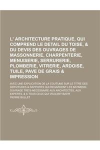 L' Architecture Pratique, Qui Comprend Le Detail Du Toise, & Du Devis Des Ouvrages de Massonnerie, Charpenterie, Menuiserie, Serrurerie, Plomberie, Vi