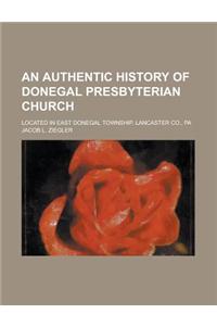 An Authentic History of Donegal Presbyterian Church; Located in East Donegal Township, Lancaster Co., Pa