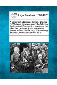A Statement Addressed to Hon. Charles S. Whitman, Governor, Upon the Failure of the Industrial Commission to Enforce the Labor Law