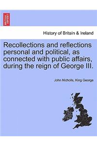 Recollections and Reflections Personal and Political, as Connected with Public Affairs, During the Reign of George III.
