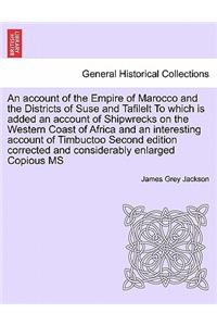 Account of the Empire of Marocco and the Districts of Suse and Tafilelt to Which Is Added an Account of Shipwrecks on the Western Coast of Africa and an Interesting Account of Timbuctoo Second Edition Corrected and Considerably Enlarged Copious MS