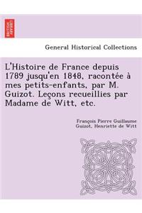 L'Histoire de France Depuis 1789 Jusqu'en 1848, Raconte E a Mes Petits-Enfants, Par M. Guizot. Lec Ons Recueillies Par Madame de Witt, Etc.