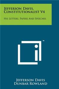 Jefferson Davis, Constitutionalist V4: His Letters, Papers And Speeches