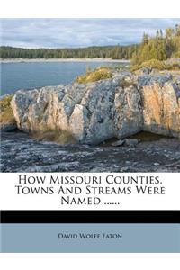 How Missouri Counties, Towns and Streams Were Named ......