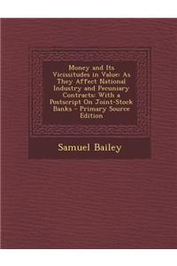 Money and Its Vicissitudes in Value: As They Affect National Industry and Pecuniary Contracts: With a PostScript on Joint-Stock Banks