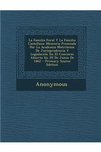 La Familia Foral y La Familia Castellana: Memoria Premiada Por La Academia Matritense de Jurisprudencia y Legislacion En El Concurso Abierto En 20 de Junio de 1862
