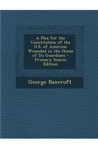 A Plea for the Constitution of the U.S. of America: Wounded in the House of Its Guardians