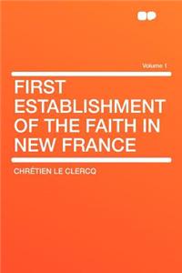 First Establishment of the Faith in New France Volume 1
