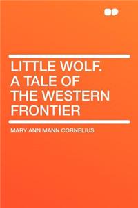 Little Wolf. a Tale of the Western Frontier