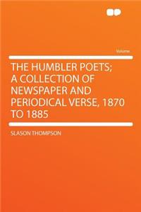 The Humbler Poets; A Collection of Newspaper and Periodical Verse, 1870 to 1885