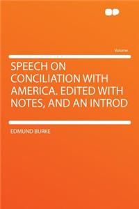 Speech on Conciliation with America. Edited with Notes, and an Introd