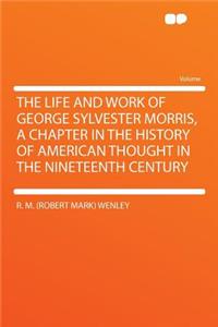 The Life and Work of George Sylvester Morris, a Chapter in the History of American Thought in the Nineteenth Century