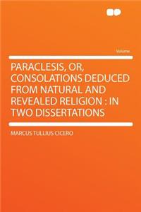 Paraclesis, Or, Consolations Deduced from Natural and Revealed Religion: In Two Dissertations