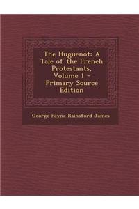 The Huguenot: A Tale of the French Protestants, Volume 1