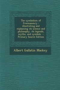 The Symbolism of Freemasonry: Illustrating and Explaining Its Science and Philosophy, Its Legends, Myths, and Symbols - Primary Source Edition