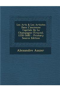 Les Arts & Les Artistes Dans L'Ancienne Capitale de La Champagne (Troyes), 1250-1680