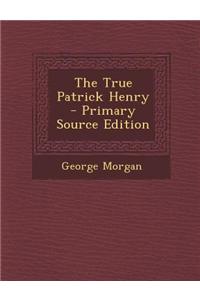 The True Patrick Henry - Primary Source Edition