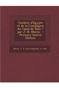 Timbres D'Egypte Et de La Compagnie Du Canal de Suez / Par J.-B. Moens - Primary Source Edition
