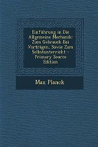 Einfuhrung in Die Allgemeine Mechanik: Zum Gebrauch Bei Vortragen, Sowie Zum Selbstunterricht