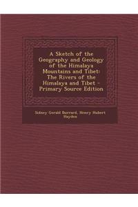 A Sketch of the Geography and Geology of the Himalaya Mountains and Tibet: The Rivers of the Himalaya and Tibet - Primary Source Edition