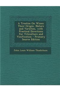 A Treatise on Wines: Their Origin, Nature and Varieties, with Practical Directions for Viticulture and Vinification - Primary Source Editio
