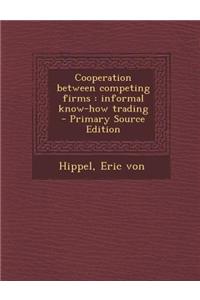 Cooperation Between Competing Firms: Informal Know-How Trading - Primary Source Edition