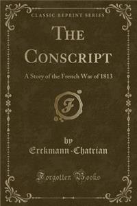The Conscript: A Story of the French War of 1813 (Classic Reprint)