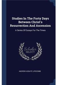 Studies In The Forty Days Between Christ's Resurrection And Ascension