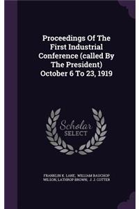 Proceedings of the First Industrial Conference (Called by the President) October 6 to 23, 1919