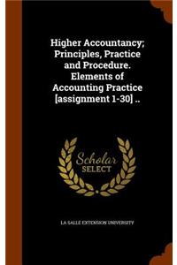Higher Accountancy; Principles, Practice and Procedure. Elements of Accounting Practice [assignment 1-30] ..