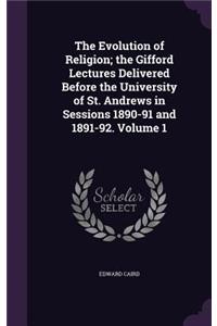 The Evolution of Religion; The Gifford Lectures Delivered Before the University of St. Andrews in Sessions 1890-91 and 1891-92. Volume 1