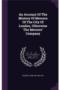 Account Of The Mistery Of Mercers Of The City Of London, Otherwise The Mercers' Company