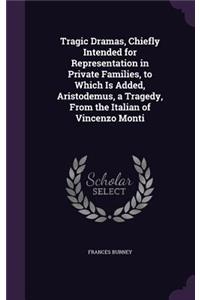 Tragic Dramas, Chiefly Intended for Representation in Private Families, to Which Is Added, Aristodemus, a Tragedy, From the Italian of Vincenzo Monti