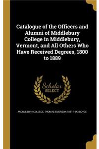 Catalogue of the Officers and Alumni of Middlebury College in Middlebury, Vermont, and All Others Who Have Received Degrees, 1800 to 1889
