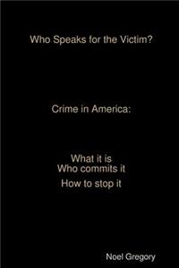 Who Speaks for the Victim? Crime in America what it is who commits it how to stop it