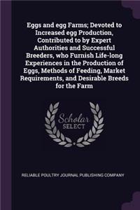 Eggs and egg Farms; Devoted to Increased egg Production, Contributed to by Expert Authorities and Successful Breeders, who Furnish Life-long Experiences in the Production of Eggs, Methods of Feeding, Market Requirements, and Desirable Breeds for th