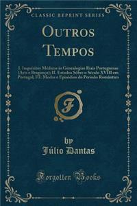 Outros Tempos: I. InquÃ©ritos MÃ©dicos Ã?s Genealogias Riais Portuguesas (Avis E BraganÃ§a); II. Estudos SÃ´bre O SÃ©culo XVIII Em Portugal; III. Modas E EpisÃ³dios Do PerÃ­odo RomÃ¢ntico (Classic Reprint)