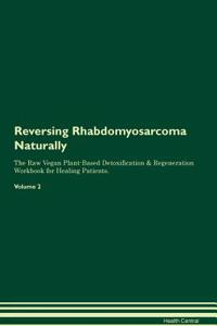 Reversing Rhabdomyosarcoma Naturally the Raw Vegan Plant-Based Detoxification & Regeneration Workbook for Healing Patients. Volume 2