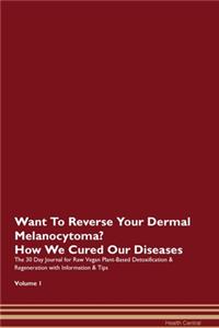 Want To Reverse Your Dermal Melanocytoma? How We Cured Our Diseases. The 30 Day Journal for Raw Vegan Plant-Based Detoxification & Regeneration with Information & Tips Volume 1