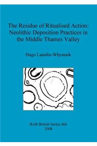 The Residue of Ritualised Action: Neolithic Deposition Practices in the Middle Thames Valley