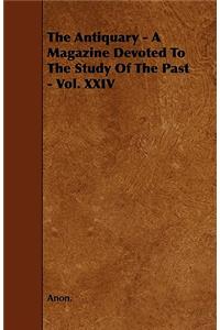 Antiquary - A Magazine Devoted To The Study Of The Past - Vol. XXIV