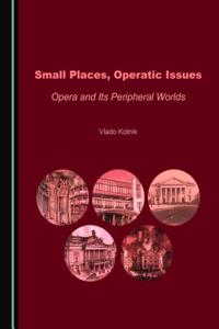 Small Places, Operatic Issues: Opera and Its Peripheral Worlds