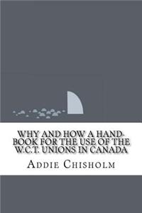 Why and how a hand-book for the use of the W.C.T. unions in Canada