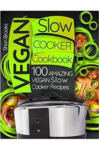 Vegan Slow Cooker Cookbook: 100 Amazing Vegan Slow Cooker Recipes
