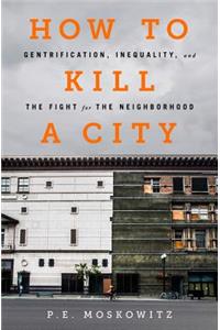 How to Kill a City: Gentrification, Inequality, and the Fight for the Neighborhood