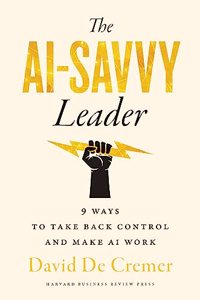 The AI-Savvy Leader: Nine Ways to Take Back Control and Make AI Work