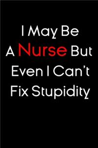 I May Be A Nurse But Even I Can't Fix Stupidity notebook gift