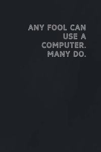 Any fool can use a computer. Many do.