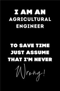 I Am AN Agricultural Engineer To Save Time Just Assume That I'm Never Wrong!